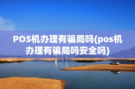 POS机办理有骗局吗(pos机办理有骗局吗安全吗)