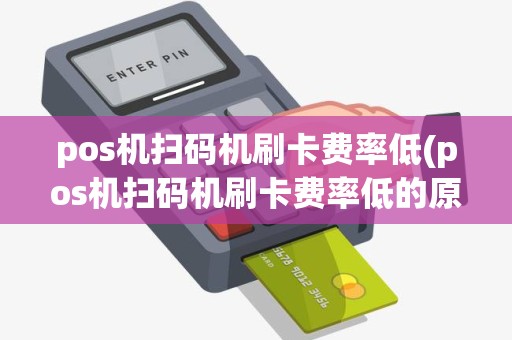 pos机扫码机刷卡费率低(pos机扫码机刷卡费率低的原因)