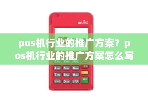 pos机行业的推广方案？pos机行业的推广方案怎么写