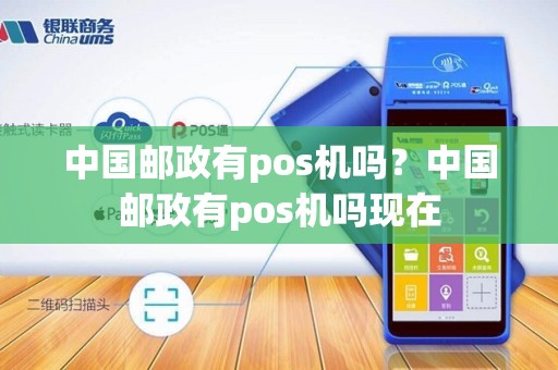 中国邮政有pos机吗？中国邮政有pos机吗现在