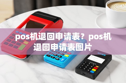 pos机退回申请表？pos机退回申请表图片