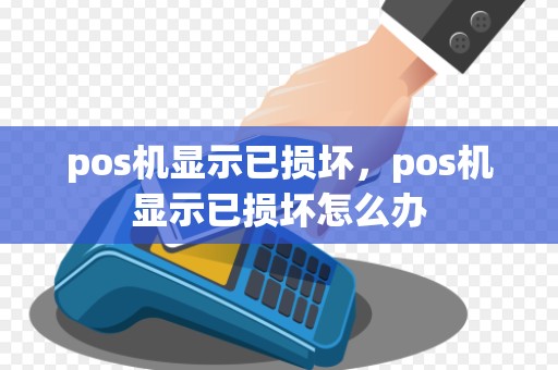 pos机显示已损坏，pos机显示已损坏怎么办