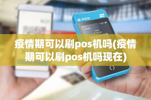 疫情期可以刷pos机吗(疫情期可以刷pos机吗现在)