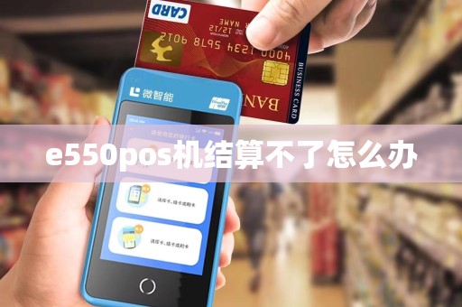 e550pos机结算不了怎么办