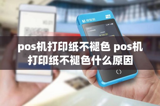 pos机打印纸不褪色 pos机打印纸不褪色什么原因