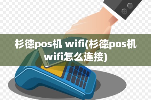 杉德pos机 wifi(杉德pos机wifi怎么连接)