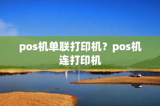 pos机单联打印机？pos机连打印机
