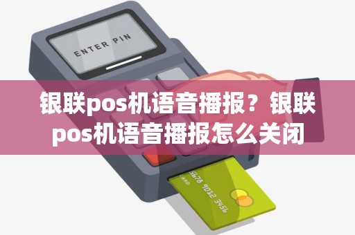 银联pos机语音播报？银联pos机语音播报怎么关闭
