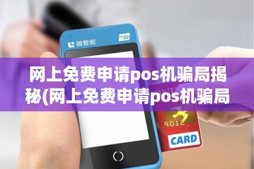 网上免费申请pos机骗局揭秘(网上免费申请pos机骗局揭秘视频)