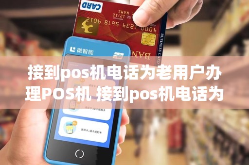 接到pos机电话为老用户办理POS机 接到pos机电话为老用户办理pos机是真的吗