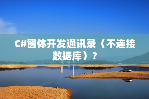 C#窗体开发通讯录（不连接数据库）？