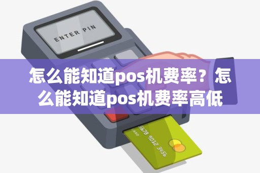 怎么能知道pos机费率？怎么能知道pos机费率高低
