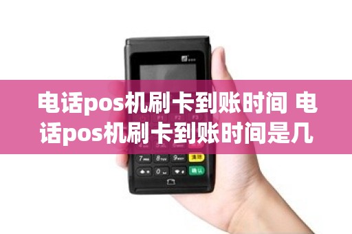 电话pos机刷卡到账时间 电话pos机刷卡到账时间是几点
