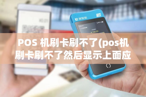 POS 机刷卡刷不了(pos机刷卡刷不了然后显示上面应打什么bo)