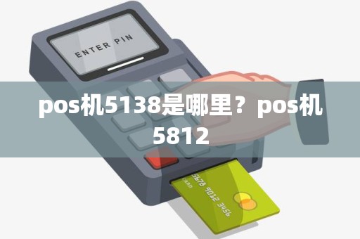 pos机5138是哪里？pos机5812