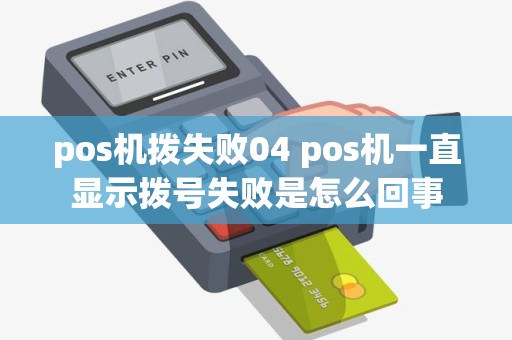 pos机拨失败04 pos机一直显示拨号失败是怎么回事