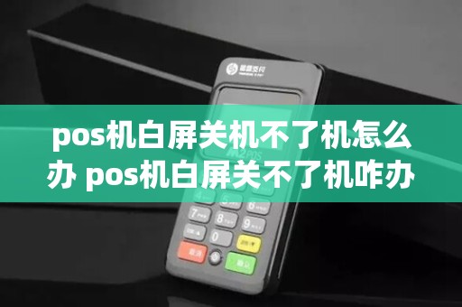 pos机白屏关机不了机怎么办 pos机白屏关不了机咋办