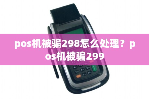 pos机被骗298怎么处理？pos机被骗299