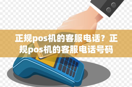 正规pos机的客服电话？正规pos机的客服电话号码