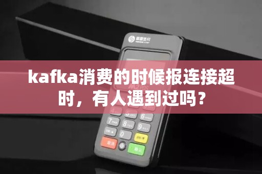 kafka消费的时候报连接超时，有人遇到过吗？