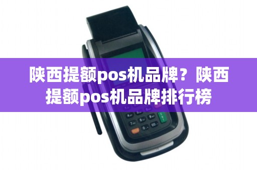 陕西提额pos机品牌？陕西提额pos机品牌排行榜