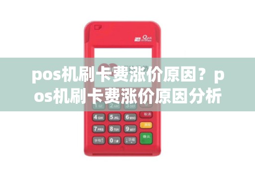 pos机刷卡费涨价原因？pos机刷卡费涨价原因分析