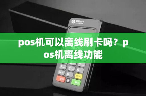 pos机可以离线刷卡吗？pos机离线功能