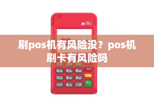 刷pos机有风险没？pos机刷卡有风险吗