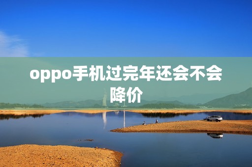 oppo手机过完年还会不会降价