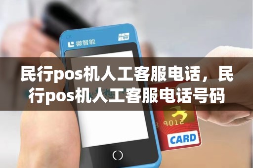 民行pos机人工客服电话，民行pos机人工客服电话号码