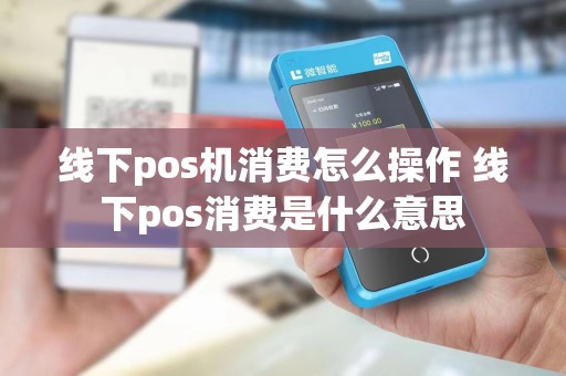 线下pos机消费怎么操作 线下pos消费是什么意思