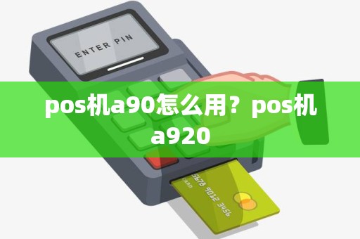 pos机a90怎么用？pos机a920