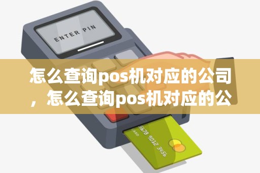 怎么查询pos机对应的公司，怎么查询pos机对应的公司名称