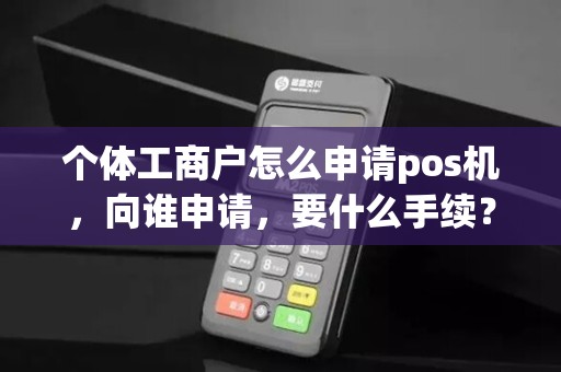 个体工商户怎么申请pos机，向谁申请，要什么手续？