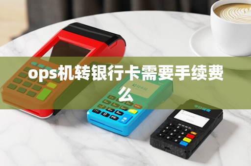 ops机转银行卡需要手续费么