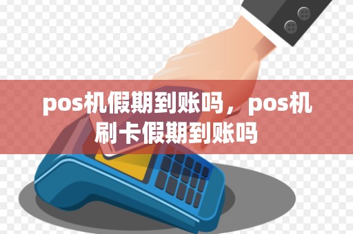 pos机假期到账吗，pos机刷卡假期到账吗