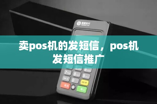 卖pos机的发短信，pos机发短信推广