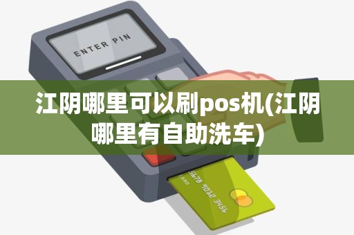 江阴哪里可以刷pos机(江阴哪里有自助洗车)