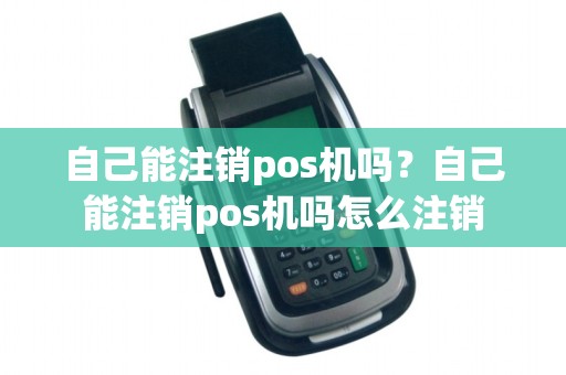 自己能注销pos机吗？自己能注销pos机吗怎么注销