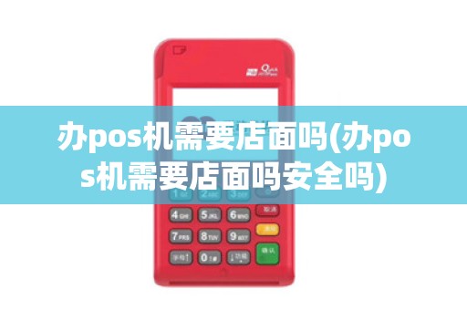 办pos机需要店面吗(办pos机需要店面吗安全吗)