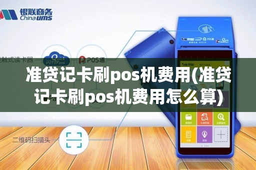 准贷记卡刷pos机费用(准贷记卡刷pos机费用怎么算)