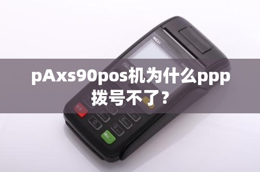pAxs90pos机为什么ppp拨号不了？