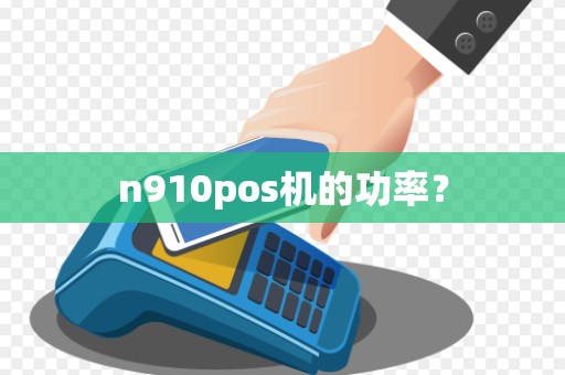 n910pos机的功率？