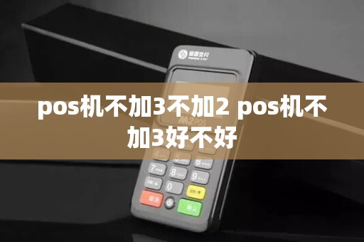 pos机不加3不加2 pos机不加3好不好