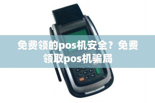 免费领的pos机安全？免费领取pos机骗局