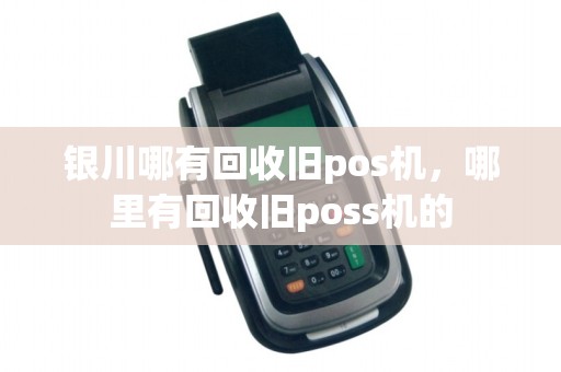银川哪有回收旧pos机，哪里有回收旧poss机的