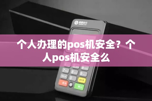 个人办理的pos机安全？个人pos机安全么