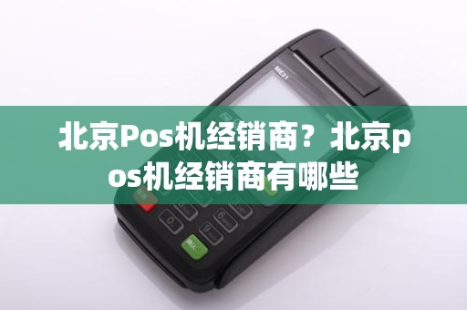 北京Pos机经销商？北京pos机经销商有哪些