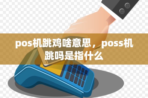 pos机跳鸡啥意思，poss机跳吗是指什么