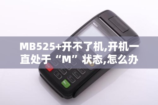 MB525+开不了机,开机一直处于“M”状态,怎么办